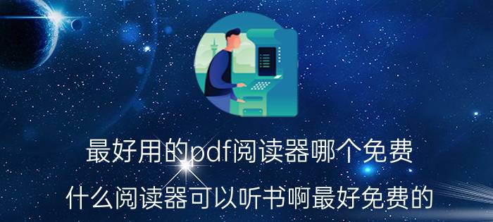 最好用的pdf阅读器哪个免费 什么阅读器可以听书啊最好免费的？